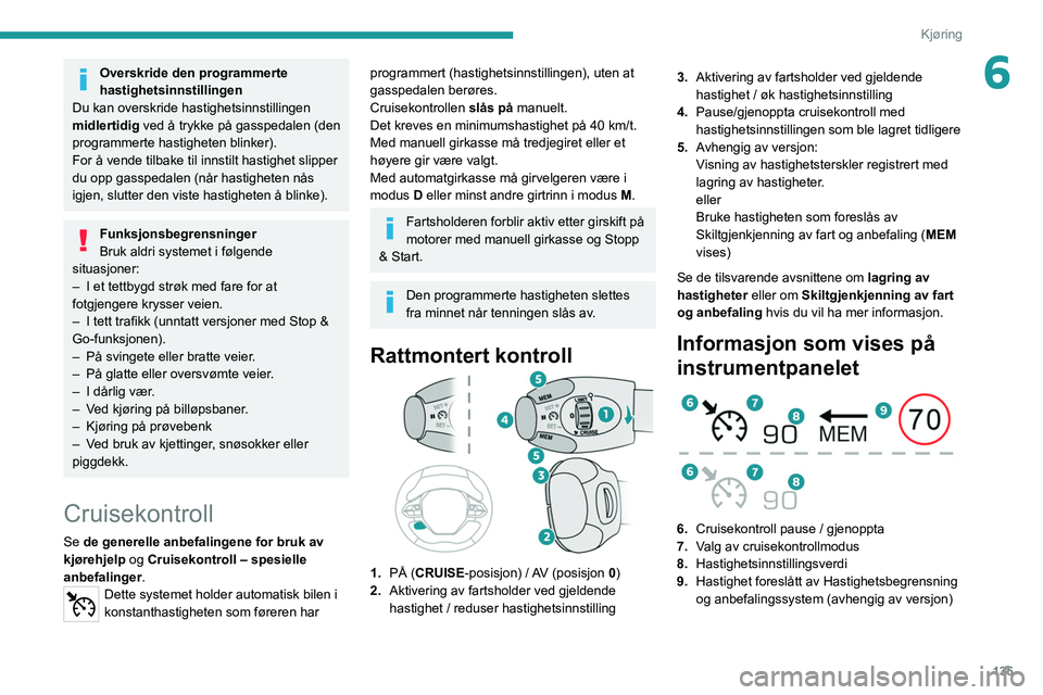 PEUGEOT 3008 2020  Instruksjoner for bruk (in Norwegian) 135
Kjøring
6Overskride den programmerte 
hastighetsinnstillingen
Du kan overskride hastighetsinnstillingen 
midlertidig  ved å trykke på gasspedalen (den 
programmerte hastigheten blinker).
For å
