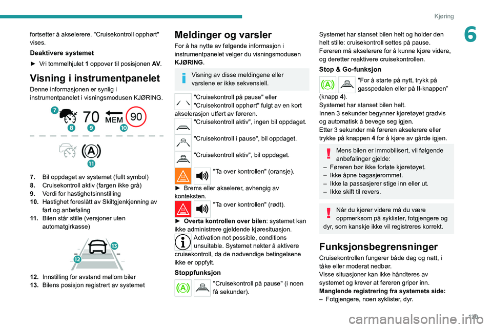 PEUGEOT 3008 2020  Instruksjoner for bruk (in Norwegian) 139
Kjøring
6fortsetter å akselerere. "Cruisekontroll opphørt" 
vises.
Deaktivere systemet
► Vri tommelhjulet 1 oppover til posisjonen  AV.
Visning i instrumentpanelet
Denne informasjonen