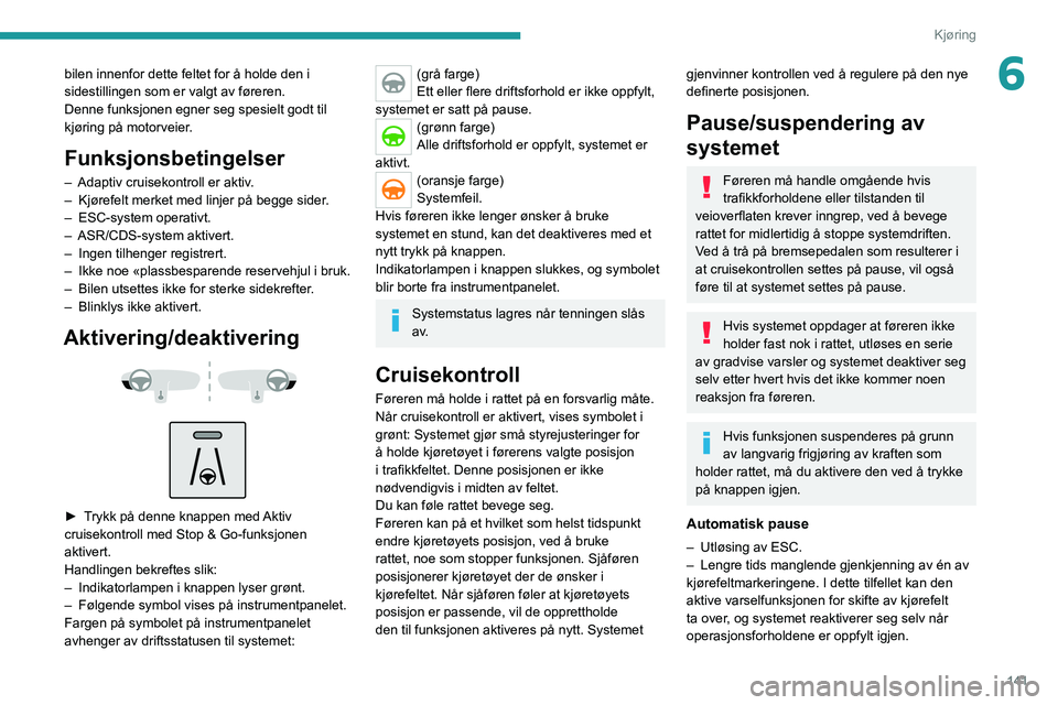 PEUGEOT 3008 2020 Instruksjoner for bruk (in Norwegian) 141
Kjøring
6bilen innenfor dette feltet for å holde den i
sidestillingen som er valgt av føreren.
Denne funksjonen egner seg spesielt godt til
kjøring på motorveier.
Funksjonsbetingelser
– A PEUGEOT 3008 2020 Instruksjoner for bruk (in Norwegian) 141
Kjøring
6bilen innenfor dette feltet for å holde den i
sidestillingen som er valgt av føreren.
Denne funksjonen egner seg spesielt godt til
kjøring på motorveier.
Funksjonsbetingelser
– A