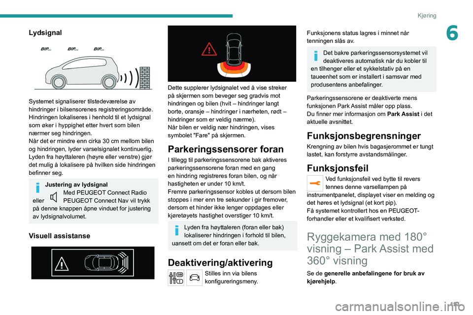 PEUGEOT 3008 2020 Instruksjoner for bruk (in Norwegian) 153
Kjøring
6Lydsignal
Systemet signaliserer tilstedeværelse av
hindringer i bilsensorenes registreringsområde.
Hindringen lokaliseres i henhold til et lydsignal
som øker i hyppighet etter hv PEUGEOT 3008 2020 Instruksjoner for bruk (in Norwegian) 153
Kjøring
6Lydsignal
Systemet signaliserer tilstedeværelse av
hindringer i bilsensorenes registreringsområde.
Hindringen lokaliseres i henhold til et lydsignal
som øker i hyppighet etter hv