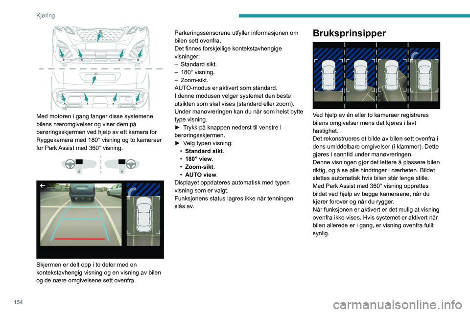 PEUGEOT 3008 2020 Instruksjoner for bruk (in Norwegian) 154
Kjøring
Med motoren i gang fanger disse systemene
bilens næromgivelser og viser dem på
berøringsskjermen ved hjelp av ett kamera for
Ryggekamera med 180° visning og to kameraer
for Park PEUGEOT 3008 2020 Instruksjoner for bruk (in Norwegian) 154
Kjøring
Med motoren i gang fanger disse systemene
bilens næromgivelser og viser dem på
berøringsskjermen ved hjelp av ett kamera for
Ryggekamera med 180° visning og to kameraer
for Park