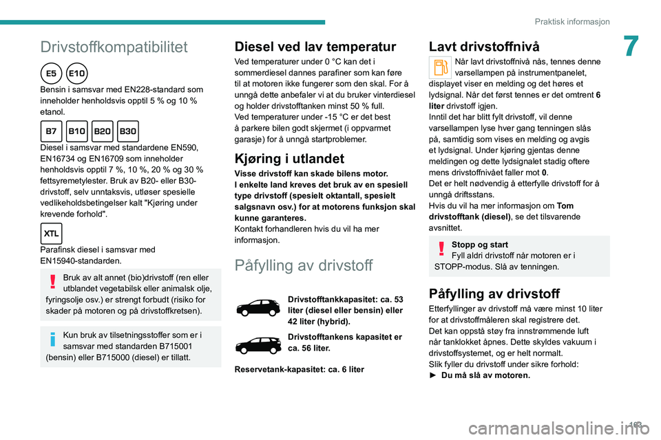 PEUGEOT 3008 2020  Instruksjoner for bruk (in Norwegian) 163
Praktisk informasjon
7Drivstoffkompatibilitet
Bensin i samsvar med EN228-standard som 
inneholder henholdsvis opptil 5 % og 10 % 
etanol.
Diesel i samsvar med standardene EN590, 
EN16734 og EN1670