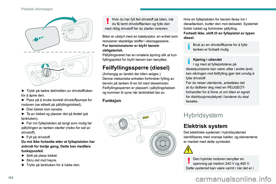 PEUGEOT 3008 2020 Instruksjoner for bruk (in Norwegian) 164
Praktisk informasjon
► Trykk på bakre del/midten av drivstoffluken
for å åpne den.
►
Pass på å bruke korrekt drivstoffpumpe for
motoren (se etikett på påfyllingslokket).
►
Dre PEUGEOT 3008 2020 Instruksjoner for bruk (in Norwegian) 164
Praktisk informasjon
► Trykk på bakre del/midten av drivstoffluken
for å åpne den.
►
Pass på å bruke korrekt drivstoffpumpe for
motoren (se etikett på påfyllingslokket).
►
Dre