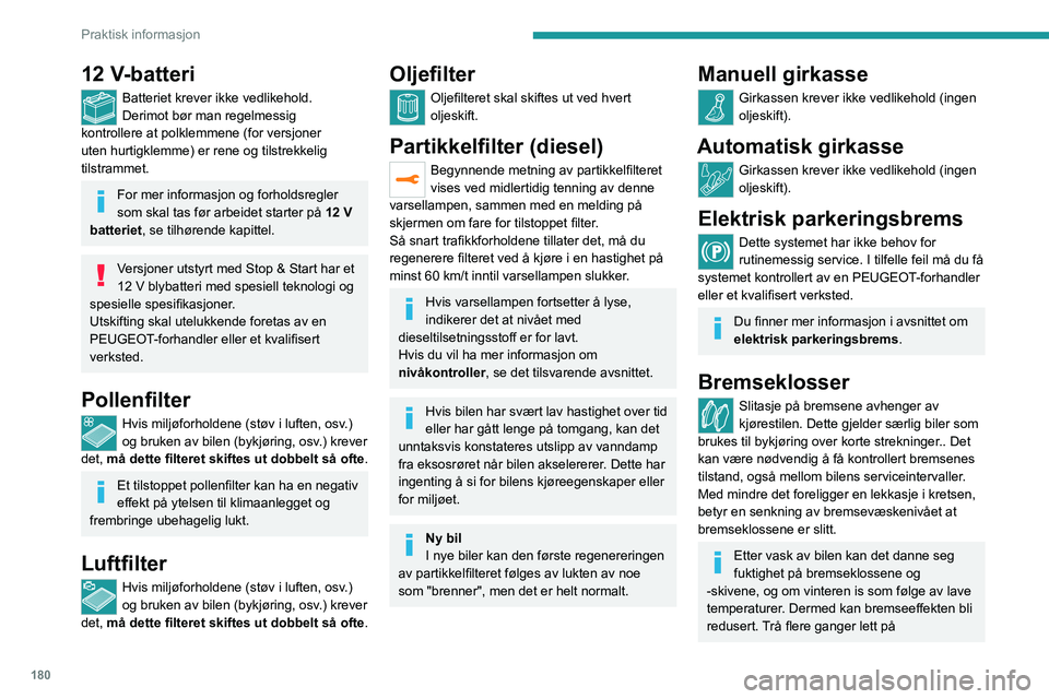 PEUGEOT 3008 2020  Instruksjoner for bruk (in Norwegian) 180
Praktisk informasjon
12 V-batteri
Batteriet krever ikke vedlikehold.
Derimot bør man regelmessig 
kontrollere at polklemmene (for versjoner 
uten hurtigklemme) er rene og tilstrekkelig 
tilstramm