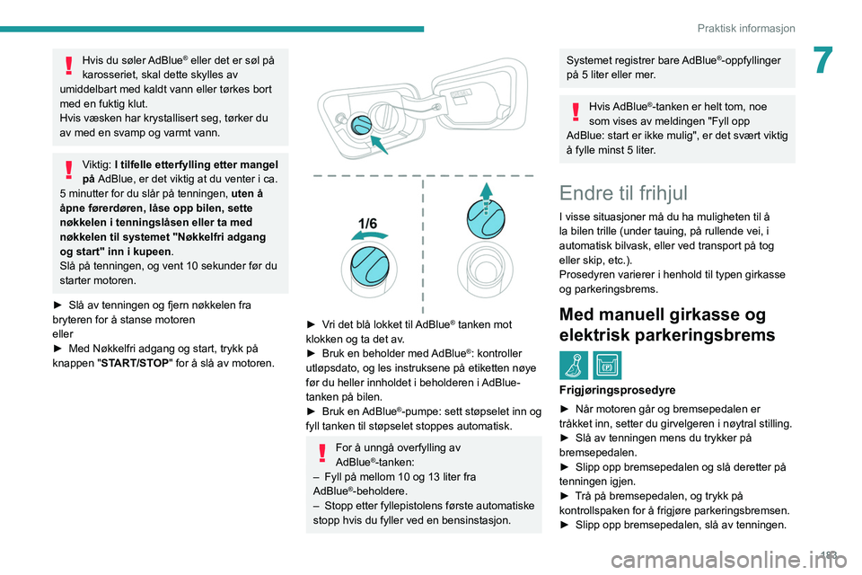 PEUGEOT 3008 2020  Instruksjoner for bruk (in Norwegian) 183
Praktisk informasjon
7Hvis du søler AdBlue® eller det er søl på 
karosseriet, skal dette skylles av 
umiddelbart med kaldt vann eller tørkes bort 
med en fuktig klut.
Hvis væsken har krystal