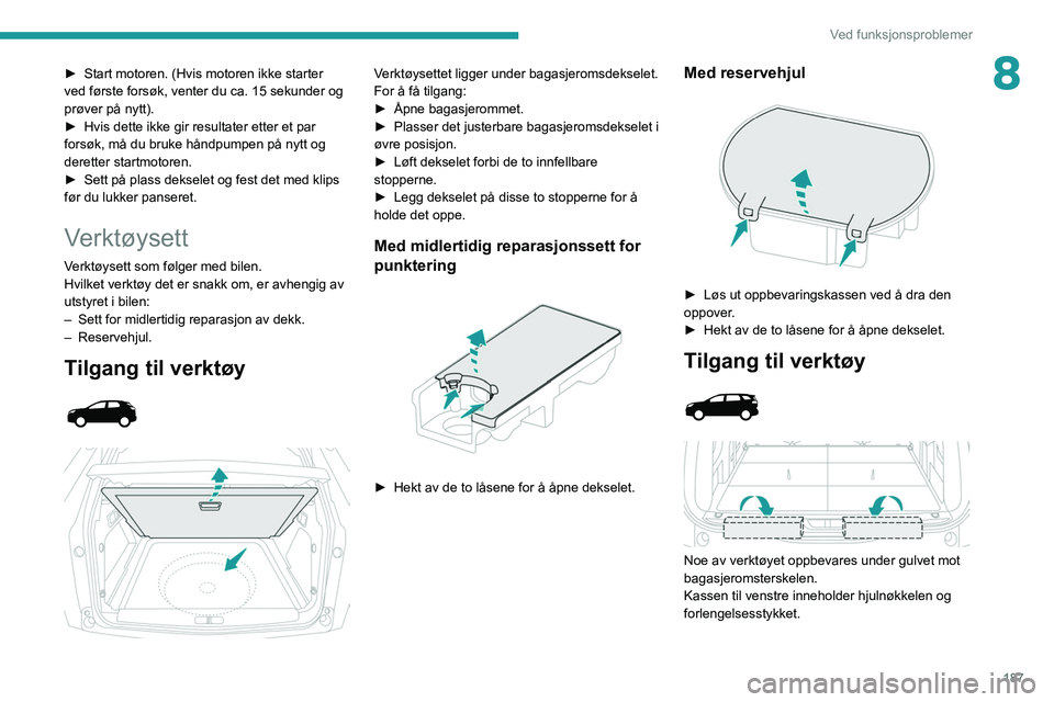PEUGEOT 3008 2020  Instruksjoner for bruk (in Norwegian) 187
Ved funksjonsproblemer
8► Start motoren. (Hvis motoren ikke starter 
ved første forsøk, venter du ca. 15 sekunder og 
prøver på nytt).
►
 
Hvis dette ikke gir resultater etter et par 
fors