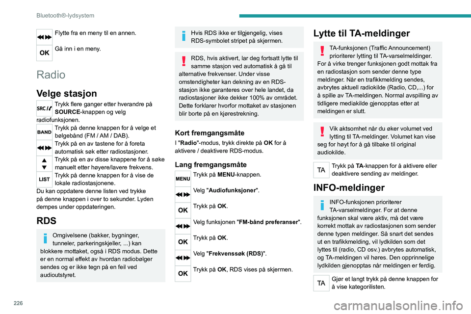 PEUGEOT 3008 2020 Instruksjoner for bruk (in Norwegian) 226
Bluetooth®-lydsystem
Flytte fra en meny til en annen.
Gå inn i en meny.
Radio
Velge stasjon
Trykk flere ganger etter hverandre på SOURCE-knappen og velg
radiofunksjonen.
Trykk på denne knap PEUGEOT 3008 2020 Instruksjoner for bruk (in Norwegian) 226
Bluetooth®-lydsystem
Flytte fra en meny til en annen.
Gå inn i en meny.
Radio
Velge stasjon
Trykk flere ganger etter hverandre på SOURCE-knappen og velg
radiofunksjonen.
Trykk på denne knap