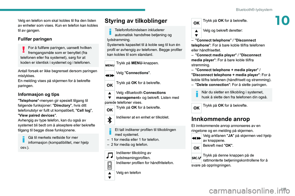 PEUGEOT 3008 2020 Instruksjoner for bruk (in Norwegian) 231
Bluetooth®-lydsystem
10Velg en telefon som skal kobles til fra den listen
av enheter som vises. Kun en telefon kan kobles
til av gangen.
Fullfør paringen
For å fullføre paringen, uansett hvi PEUGEOT 3008 2020 Instruksjoner for bruk (in Norwegian) 231
Bluetooth®-lydsystem
10Velg en telefon som skal kobles til fra den listen
av enheter som vises. Kun en telefon kan kobles
til av gangen.
Fullfør paringen
For å fullføre paringen, uansett hvi