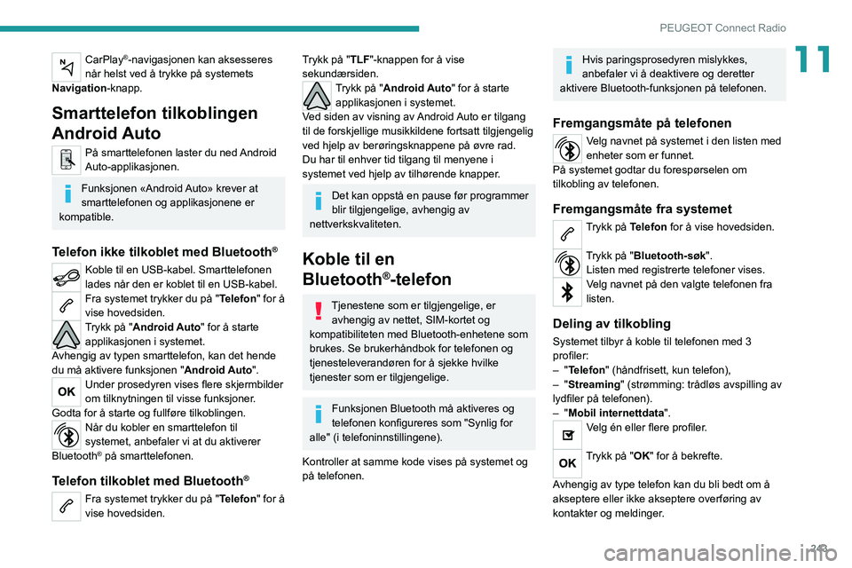 PEUGEOT 3008 2020 Instruksjoner for bruk (in Norwegian) 243
PEUGEOT Connect Radio
11CarPlay®-navigasjonen kan aksesseres
når helst ved å trykke på systemets
Navigation-knapp.
Smarttelefon tilkoblingen
Android Auto
På smarttelefonen laster du ned An PEUGEOT 3008 2020 Instruksjoner for bruk (in Norwegian) 243
PEUGEOT Connect Radio
11CarPlay®-navigasjonen kan aksesseres
når helst ved å trykke på systemets
Navigation-knapp.
Smarttelefon tilkoblingen
Android Auto
På smarttelefonen laster du ned An