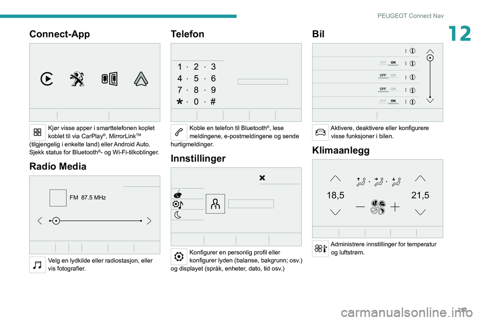 PEUGEOT 3008 2020  Instruksjoner for bruk (in Norwegian) 251
PEUGEOT Connect Nav
12Connect-App 
 
Kjør visse apper i smarttelefonen koplet 
koblet til via CarPlay®, MirrorLinkTM 
(tilgjengelig i enkelte land) eller Android Auto.
Sjekk status for Bluetooth