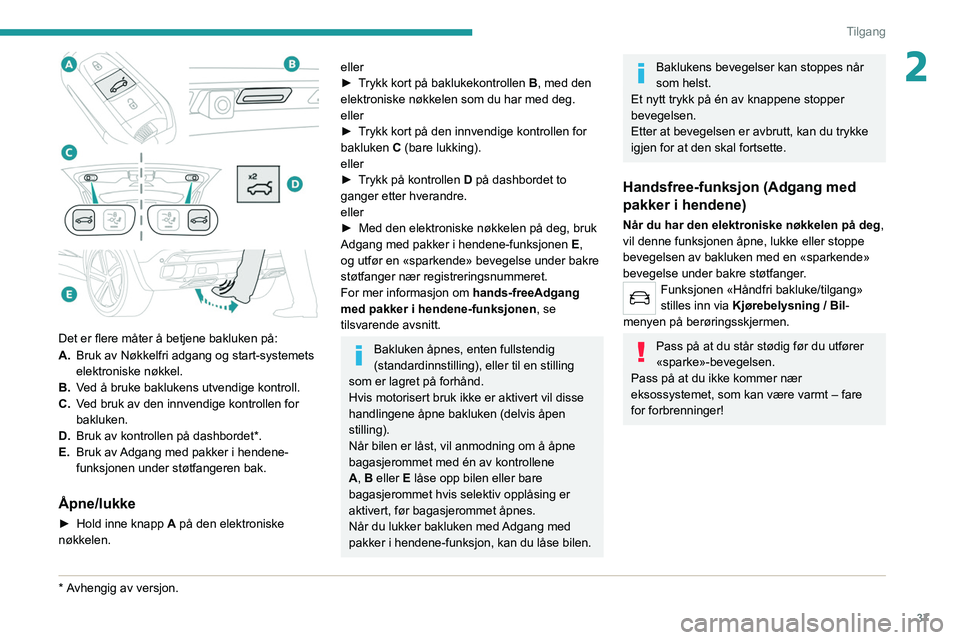 PEUGEOT 3008 2020 Instruksjoner for bruk (in Norwegian) 37
Tilgang
2
Det er flere måter å betjene bakluken på:
A.Bruk av Nøkkelfri adgang og start-systemets
elektroniske nøkkel.
B. Ved å bruke baklukens utvendige kontroll.
C. Ved bruk av den innve PEUGEOT 3008 2020 Instruksjoner for bruk (in Norwegian) 37
Tilgang
2
Det er flere måter å betjene bakluken på:
A.Bruk av Nøkkelfri adgang og start-systemets
elektroniske nøkkel.
B. Ved å bruke baklukens utvendige kontroll.
C. Ved bruk av den innve