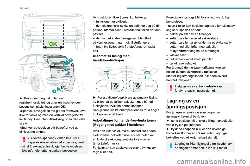 PEUGEOT 3008 2020 Instruksjoner for bruk (in Norwegian) 38
Tilgang
mellom den lave posisjonen og den høye
posisjonen av bakluken.
For å slette den lagrede posisjonen:
► Åpne bakluken til en hvilken som helst
posisjon.
► trykk på knappen C elle PEUGEOT 3008 2020 Instruksjoner for bruk (in Norwegian) 38
Tilgang
mellom den lave posisjonen og den høye
posisjonen av bakluken.
For å slette den lagrede posisjonen:
► Åpne bakluken til en hvilken som helst
posisjon.
► trykk på knappen C elle