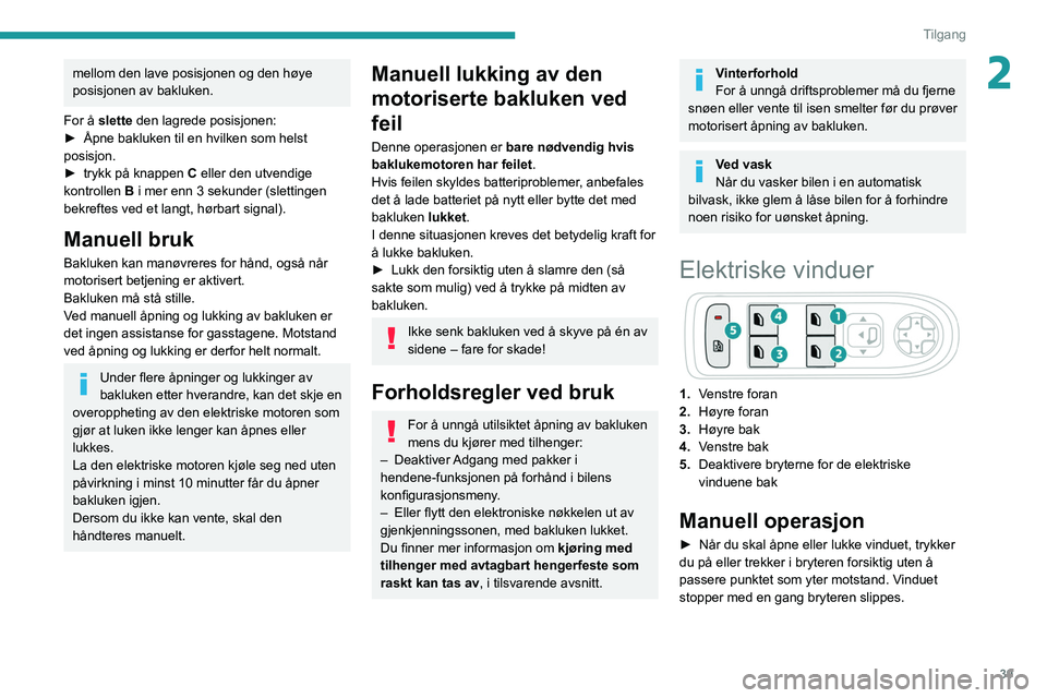 PEUGEOT 3008 2020 Instruksjoner for bruk (in Norwegian) 39
Tilgang
2mellom den lave posisjonen og den høye
posisjonen av bakluken.
For å slette den lagrede posisjonen:
►
Åpne bakluken til en hvilken som helst
posisjon.
►
trykk på knappen C
PEUGEOT 3008 2020 Instruksjoner for bruk (in Norwegian) 39
Tilgang
2mellom den lave posisjonen og den høye
posisjonen av bakluken.
For å slette den lagrede posisjonen:
►
Åpne bakluken til en hvilken som helst
posisjon.
►
trykk på knappen C