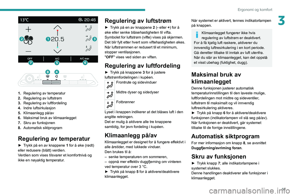 PEUGEOT 3008 2020 Instruksjoner for bruk (in Norwegian) 59
Ergonomi og komfort
3
1. Regulering av temperatur
2. Regulering av luftstrøm
3. Regulering av luftfordeling
4. Indre luftsirkulasjon
5. Klimaanlegg på/av
6. Maksimal bruk av klimaanlegget
7 PEUGEOT 3008 2020 Instruksjoner for bruk (in Norwegian) 59
Ergonomi og komfort
3
1. Regulering av temperatur
2. Regulering av luftstrøm
3. Regulering av luftfordeling
4. Indre luftsirkulasjon
5. Klimaanlegg på/av
6. Maksimal bruk av klimaanlegget
7