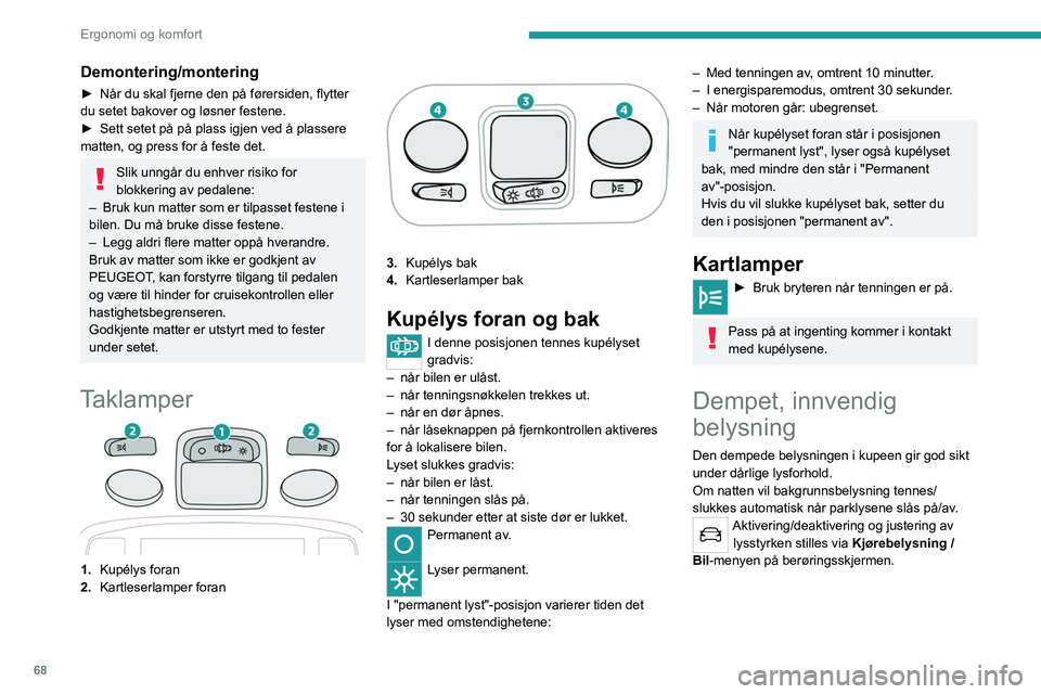 PEUGEOT 3008 2020  Instruksjoner for bruk (in Norwegian) 68
Ergonomi og komfort
Innredning bak
230 V/50 Hz-kontakt 
 
Den er plassert bak på midtkonsollen under et 
beskyttelsesdeksel.
Denne kontakten (maks Effekt: 150 W) betjenes 
når motoren går og med