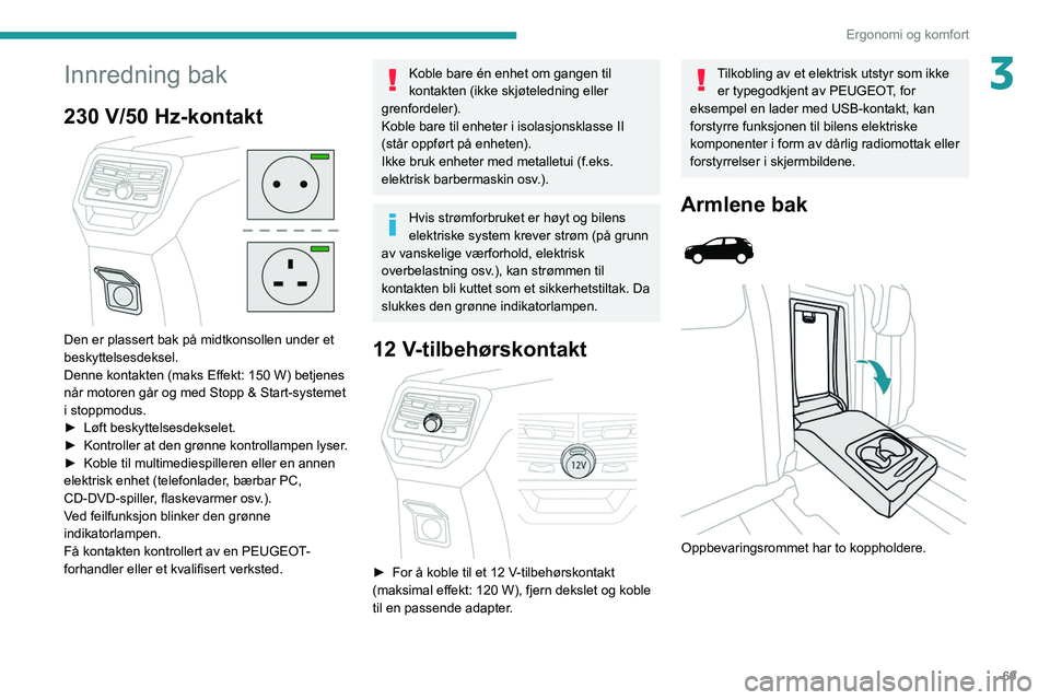 PEUGEOT 3008 2020  Instruksjoner for bruk (in Norwegian) 69
Ergonomi og komfort
3Innredning bak
230 V/50 Hz-kontakt 
 
Den er plassert bak på midtkonsollen under et 
beskyttelsesdeksel.
Denne kontakten (maks Effekt: 150 W) betjenes 
når motoren går og me