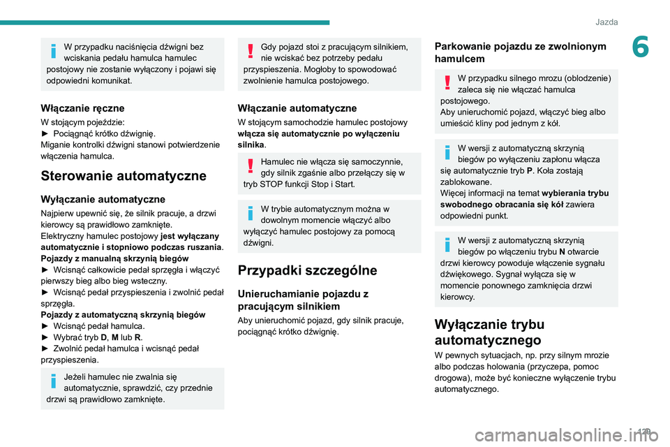 PEUGEOT 3008 2020  Instrukcja obsługi (in Polish) 129
Jazda
6W przypadku naciśnięcia dźwigni bez 
wciskania pedału hamulca hamulec 
postojowy nie zostanie wyłączony i pojawi się 
odpowiedni komunikat.
Włączanie ręczne
W stojącym pojeździe