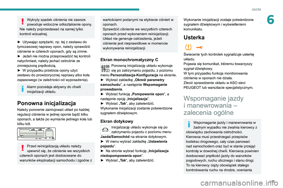PEUGEOT 3008 2020  Instrukcja obsługi (in Polish) 141
Jazda
6Wykryty spadek ciśnienia nie zawsze 
powoduje widoczne odkształcenie opony.
Nie należy poprzestawać na samej tylko 
kontroli wizualnej.
►
 
Używając sprężarki, np. tej z zestawu d