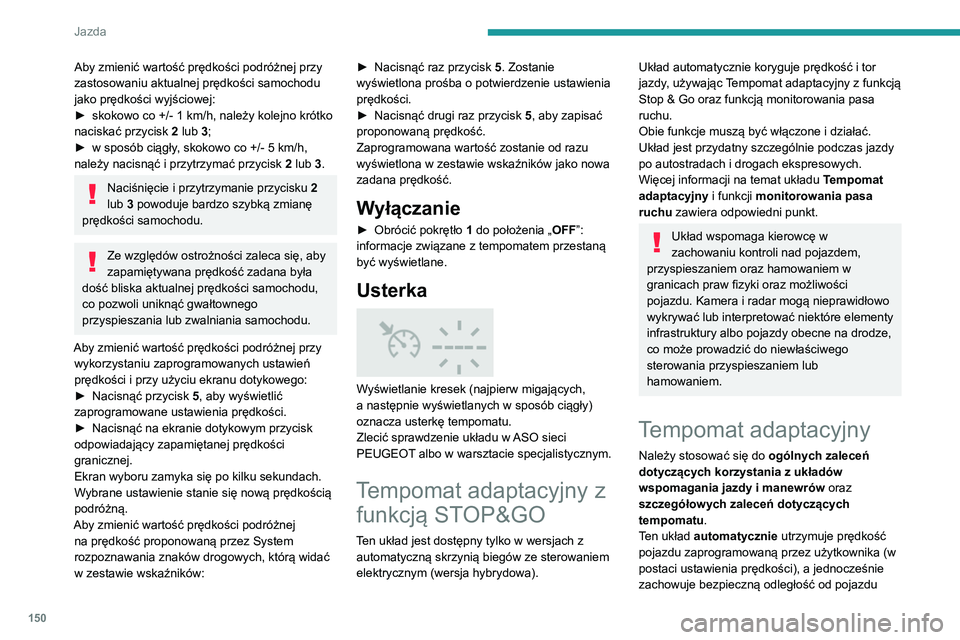 PEUGEOT 3008 2020  Instrukcja obsługi (in Polish) 150
Jazda
Aby zmienić wartość prędkości podróżnej przy 
zastosowaniu aktualnej prędkości samochodu 
jako prędkości wyjściowej:
► 
skokowo co +/- 1 km/h, należy kolejno krótko 
naciska