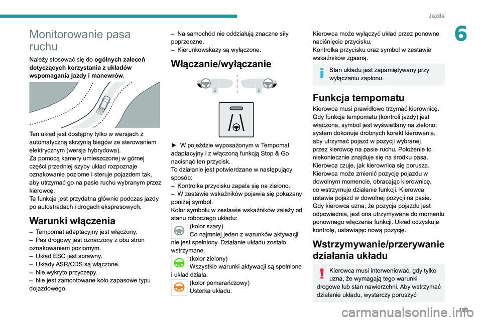 PEUGEOT 3008 2020  Instrukcja obsługi (in Polish) 155
Jazda
6Monitorowanie pasa 
ruchu
Należy stosować się do ogólnych zaleceń 
dotyczących korzystania z układów 
wspomagania jazdy i manewrów .
 
 
Ten układ jest dostępny tylko w wersjach 