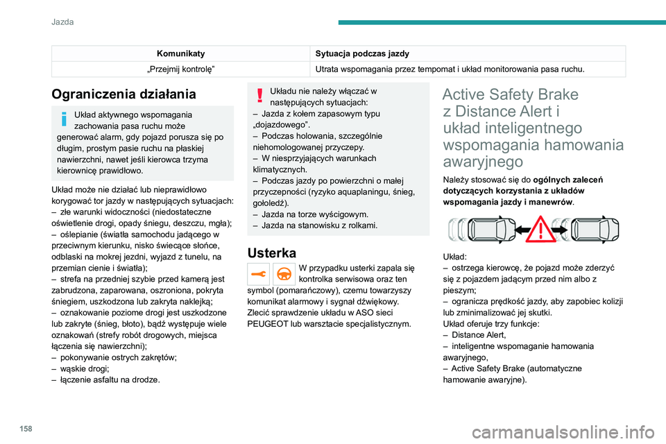 PEUGEOT 3008 2020  Instrukcja obsługi (in Polish) 158
Jazda
KomunikatySytuacja podczas jazdy
„Przejmij kontrolę” Utrata wspomagania przez tempomat i układ monitorowania pasa ruchu.
Ograniczenia działania
Układ aktywnego wspomagania 
zachowani