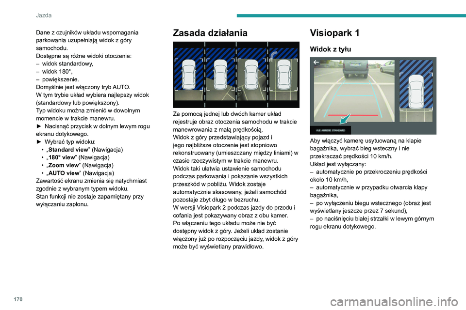 PEUGEOT 3008 2020  Instrukcja obsługi (in Polish) 170
Jazda
Dane z czujników układu wspomagania 
parkowania uzupełniają widok z góry 
samochodu.
Dostępne są różne widoki otoczenia:
– 
widok standardowy
 ,
–
 
widok 180°,
–

 
powięks