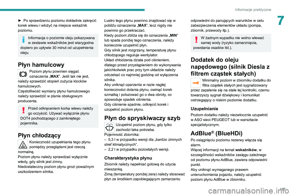 PEUGEOT 3008 2020  Instrukcja obsługi (in Polish) 197
Informacje praktyczne
7► Po sprawdzeniu poziomu dokładnie zakręcić 
korek wlewu i włożyć na miejsce wskaźnik 
poziomu.
Informacja o poziomie oleju pokazywana 
w zestawie wskaźników jest