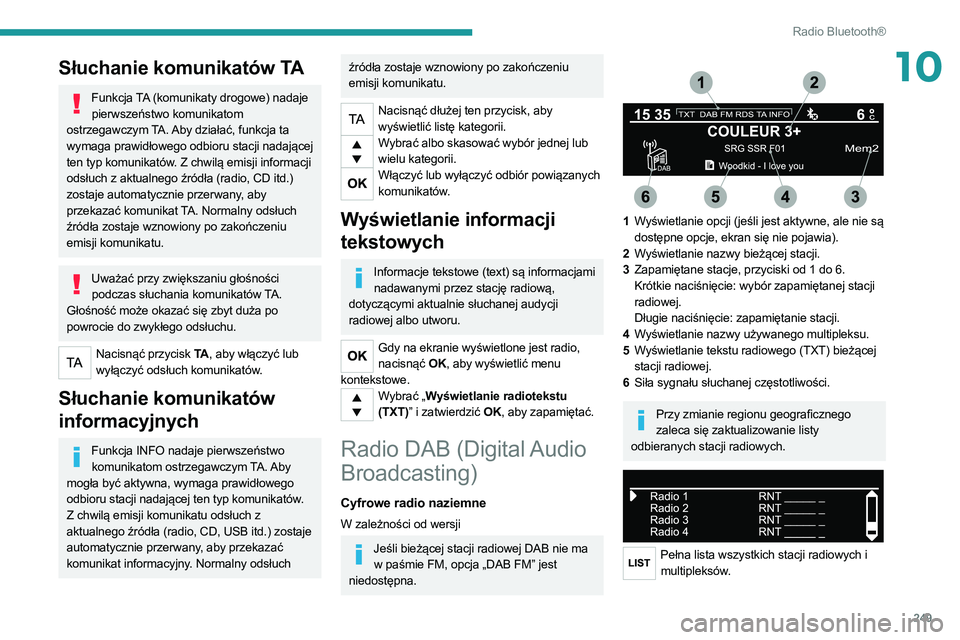 PEUGEOT 3008 2020  Instrukcja obsługi (in Polish) 249
Radio Bluetooth®
10Słuchanie komunikatów TA
Funkcja TA (komunikaty drogowe) nadaje pierwszeństwo komunikatom 
ostrzegawczym TA. Aby działać, funkcja ta 
wymaga prawidłowego odbioru stacji n