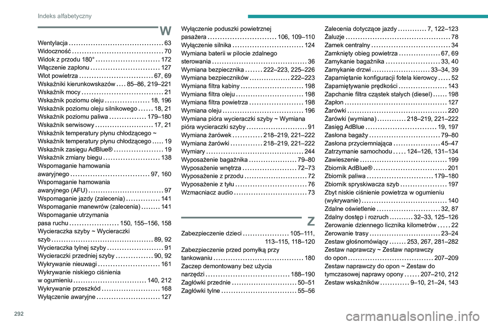 PEUGEOT 3008 2020  Instrukcja obsługi (in Polish) 292
Indeks alfabetyczny
W
Wentylacja    63
Widoczność     
70
Widok z przodu 180°
    
172
Włączenie zapłonu
    
127
Wlot powietrza
    
67, 69
Wskaźniki kierunkowskazów
    
85–86, 219–2