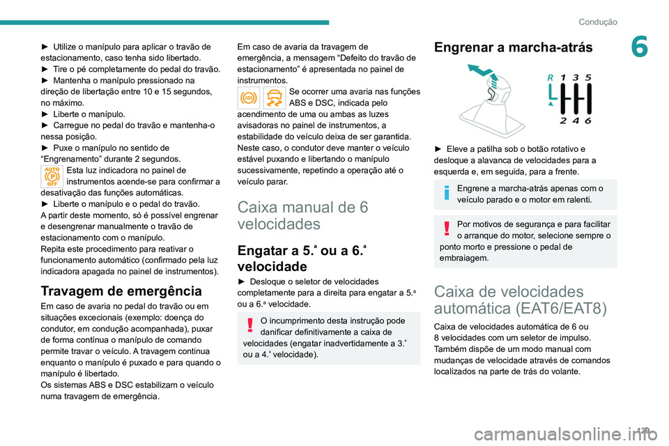 PEUGEOT 3008 2020  Manual de utilização (in Portuguese) 129
Condução
6► Utilize o manípulo para aplicar o travão de 
estacionamento, caso tenha sido libertado.
►
 
T
 ire o pé completamente do pedal do travão.
►
 
Mantenha o manípulo pressiona