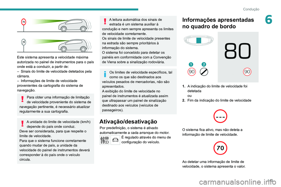 PEUGEOT 3008 2020 Manual de utilização (in Portuguese) 143
Condução
6
Este sistema apresenta a velocidade máxima
autorizada no painel de instrumentos para o país
onde está a conduzir, a partir de:
–
Sinais do limite de velocidade detetados pel PEUGEOT 3008 2020 Manual de utilização (in Portuguese) 143
Condução
6
Este sistema apresenta a velocidade máxima
autorizada no painel de instrumentos para o país
onde está a conduzir, a partir de:
–
Sinais do limite de velocidade detetados pel