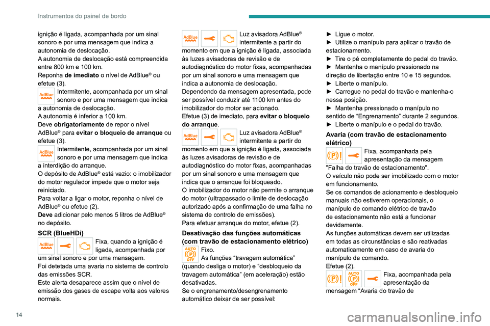 PEUGEOT 3008 2020  Manual de utilização (in Portuguese) 14
Instrumentos do painel de bordo
ignição é ligada, acompanhada por um sinal 
sonoro e por uma mensagem que indica a 
autonomia de deslocação.
A autonomia de deslocação está compreendida 
ent