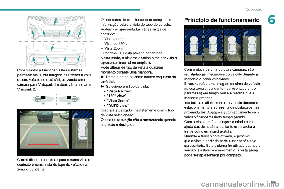 PEUGEOT 3008 2020 Manual de utilização (in Portuguese) 169
Condução
6
Com o motor a funcionar, estes sistemas
permitem visualizar imagens das zonas à volta
do seu veículo no ecrã tátil, utilizando uma
câmara para Visiopark 1 e duas câmaras p PEUGEOT 3008 2020 Manual de utilização (in Portuguese) 169
Condução
6
Com o motor a funcionar, estes sistemas
permitem visualizar imagens das zonas à volta
do seu veículo no ecrã tátil, utilizando uma
câmara para Visiopark 1 e duas câmaras p