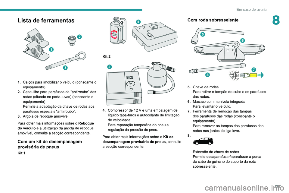 PEUGEOT 3008 2020  Manual de utilização (in Portuguese) 207
Em caso de avaria
8Lista de ferramentas 
 
1.Calços para imobilizar o veículo (consoante o 
equipamento)
2. Casquilho para parafusos de “antirroubo” das 
rodas (situado no porta-luvas) (cons