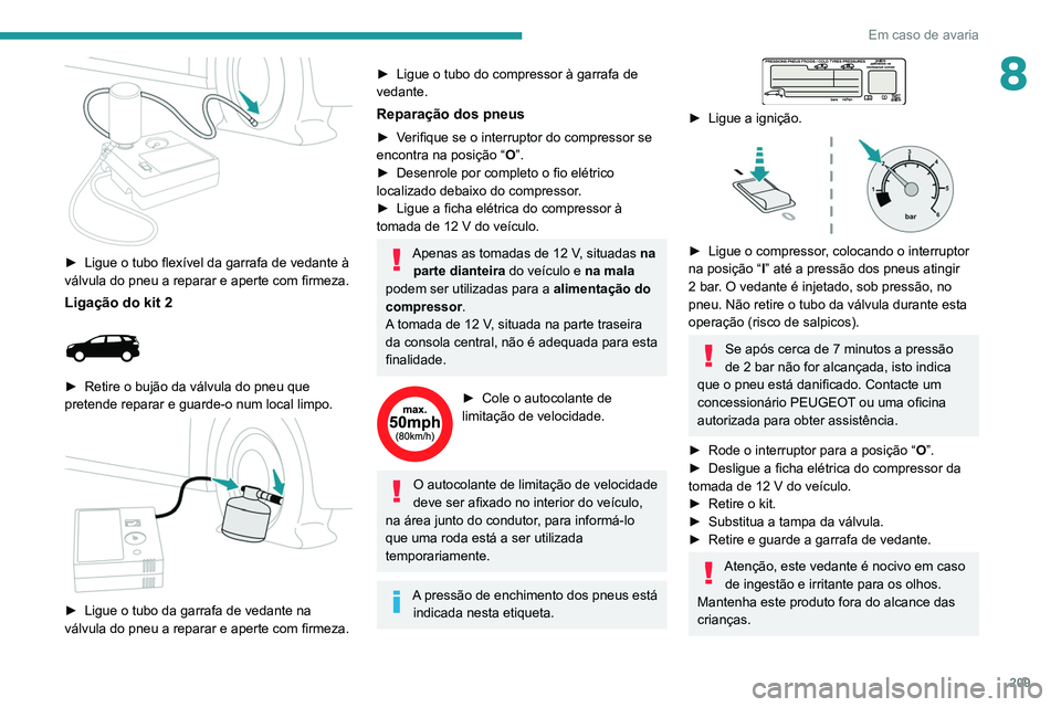 PEUGEOT 3008 2020  Manual de utilização (in Portuguese) 209
Em caso de avaria
8
 
► Ligue o tubo flexível da garrafa de vedante à 
válvula do pneu a reparar e aperte com firmeza.
Ligação do kit 2 
 
► Retire o bujão da válvula do pneu que 
prete