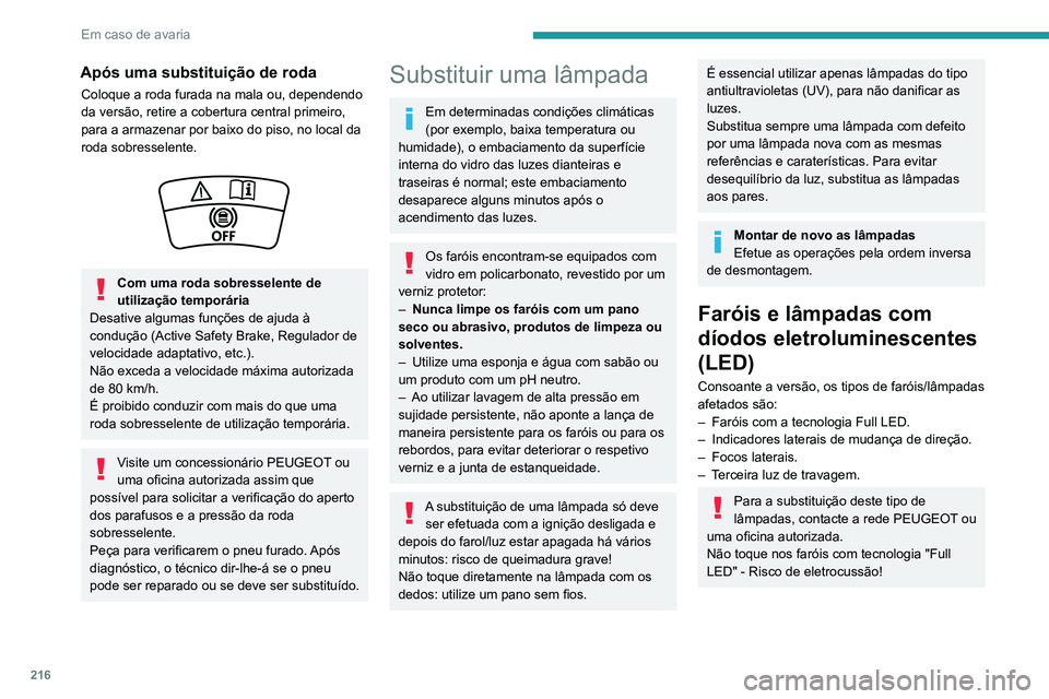 PEUGEOT 3008 2020  Manual de utilização (in Portuguese) 216
Em caso de avaria
Após uma substituição de roda
Coloque a roda furada na mala ou, dependendo 
da versão, retire a cobertura central primeiro, 
para a armazenar por baixo do piso, no local da 
