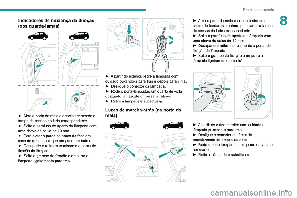 PEUGEOT 3008 2020  Manual de utilização (in Portuguese) 219
Em caso de avaria
8Indicadores de mudança de direção 
(nos guarda-lamas)
 
 
► Abra a porta da mala e depois desprenda a 
tampa de acesso do lado correspondente.
►
 
Solte o parafuso de ape