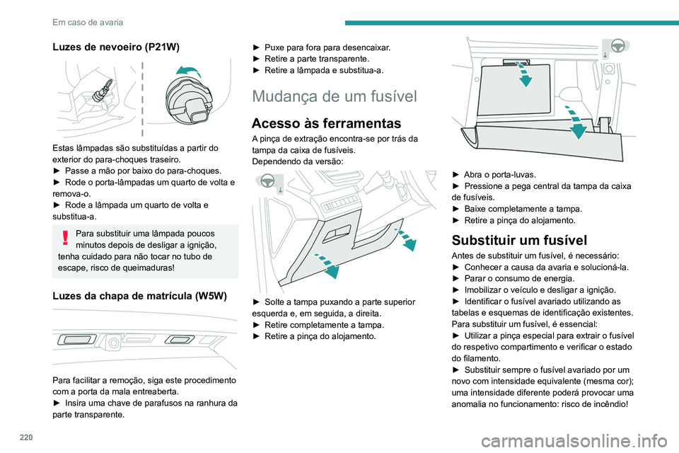 PEUGEOT 3008 2020  Manual de utilização (in Portuguese) 220
Em caso de avaria
Luzes de nevoeiro (P21W) 
 
Estas lâmpadas são substituídas a partir do 
exterior do para-choques traseiro.
► 
Passe a mão por baixo do para-choques.
►

 
Rode o porta-l
