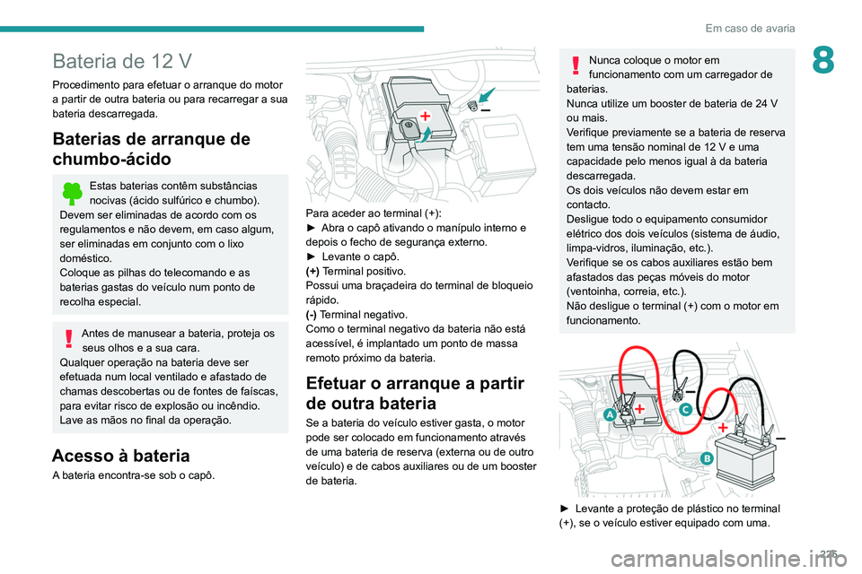 PEUGEOT 3008 2020  Manual de utilização (in Portuguese) 225
Em caso de avaria
8Bateria de 12 V
Procedimento para efetuar o arranque do motor 
a partir de outra bateria ou para recarregar a sua 
bateria descarregada.
Baterias de arranque de 
chumbo-ácido
E