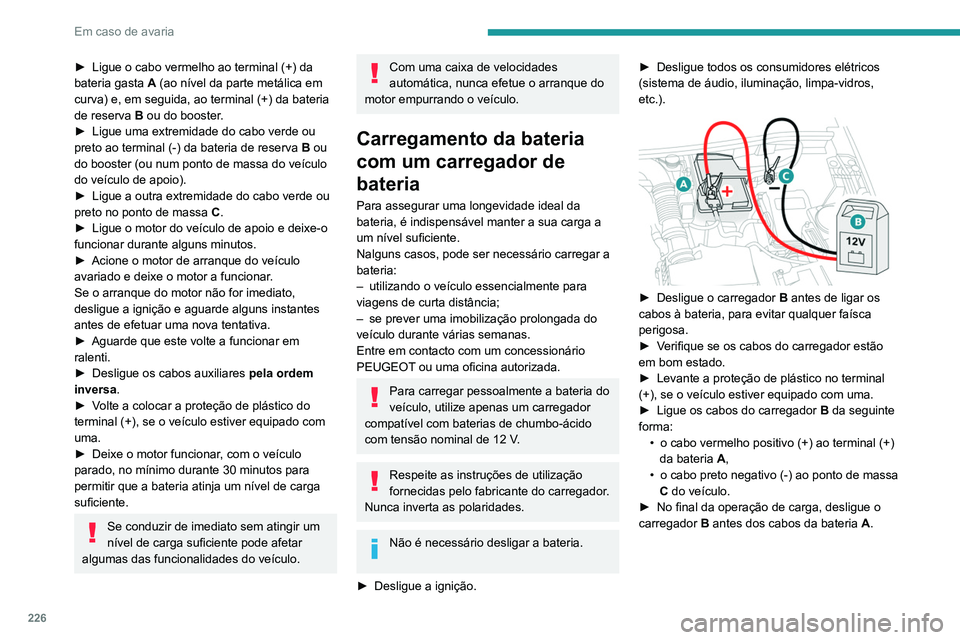 PEUGEOT 3008 2020  Manual de utilização (in Portuguese) 226
Em caso de avaria
► Ligue o cabo vermelho ao terminal (+) da 
bateria gasta  A  (ao nível da parte metálica em 
curva) e, em seguida, ao terminal (+) da bateria 
de reserva
  B ou do booster.
