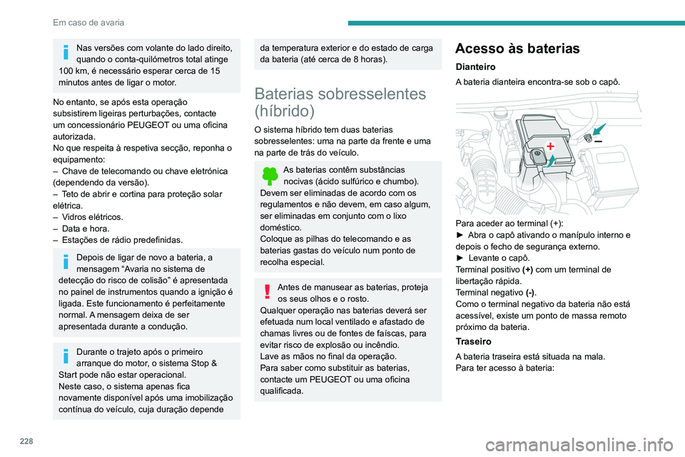 PEUGEOT 3008 2020  Manual de utilização (in Portuguese) 228
Em caso de avaria
Nas versões com volante do lado direito, 
quando o conta-quilómetros total atinge 
100 km, é necessário esperar cerca de 15 
minutos antes de ligar o motor.
No entanto, se ap