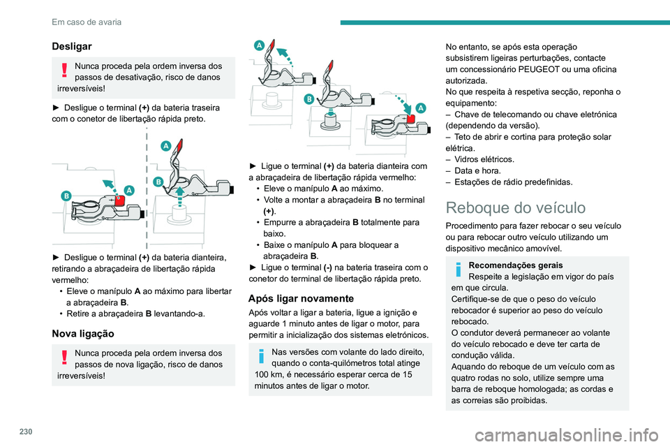 PEUGEOT 3008 2020  Manual de utilização (in Portuguese) 230
Em caso de avaria
Desligar
Nunca proceda pela ordem inversa dos 
passos de desativação, risco de danos 
irreversíveis!
►
 
Desligue o terminal  (+)

 da bateria traseira 
com o conetor de lib