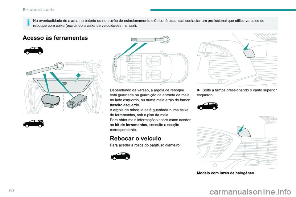 PEUGEOT 3008 2020  Manual de utilização (in Portuguese) 232
Em caso de avaria
Na eventualidade de avaria na bateria ou no travão de estacionamento elétrico, é essencial contactar um profissional que utilize veículos de 
reboque com caixa (excluindo a c