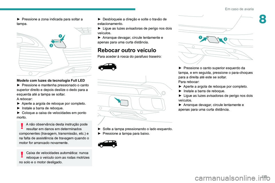 PEUGEOT 3008 2020  Manual de utilização (in Portuguese) 233
Em caso de avaria
8► Pressione a zona indicada para soltar a 
tampa.
 
 
Modelo com luzes da tecnologia Full LED ►  Pressione e mantenha pressionado o canto 
superior direito e depois deslize 
