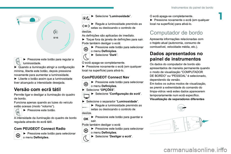 PEUGEOT 3008 2020 Manual de utilização (in Portuguese) 23
Instrumentos do painel de bordo
1
► Pressione este botão para regular a
luminosidade.
►
Quando a iluminação atingir a configuração
mínima, liberte este botão, depois pressione
nov PEUGEOT 3008 2020 Manual de utilização (in Portuguese) 23
Instrumentos do painel de bordo
1
► Pressione este botão para regular a
luminosidade.
►
Quando a iluminação atingir a configuração
mínima, liberte este botão, depois pressione
nov