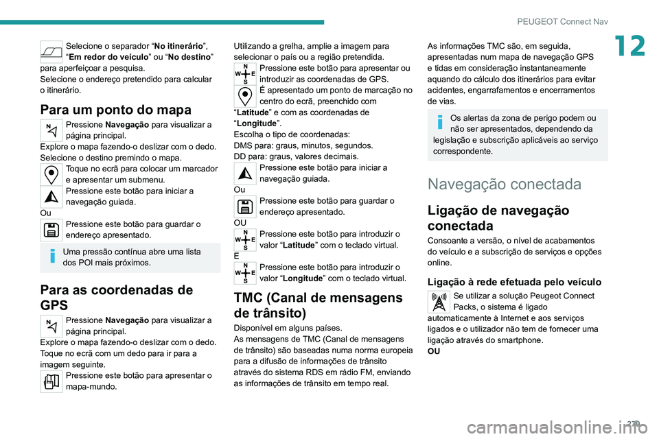 PEUGEOT 3008 2020 Manual de utilização (in Portuguese) 279
PEUGEOT Connect Nav
12Selecione o separador “No itinerário”,
“Em redor do veículo” ou “No destino”
para aperfeiçoar a pesquisa.
Selecione o endereço pretendido para calcular
o i PEUGEOT 3008 2020 Manual de utilização (in Portuguese) 279
PEUGEOT Connect Nav
12Selecione o separador “No itinerário”,
“Em redor do veículo” ou “No destino”
para aperfeiçoar a pesquisa.
Selecione o endereço pretendido para calcular
o i