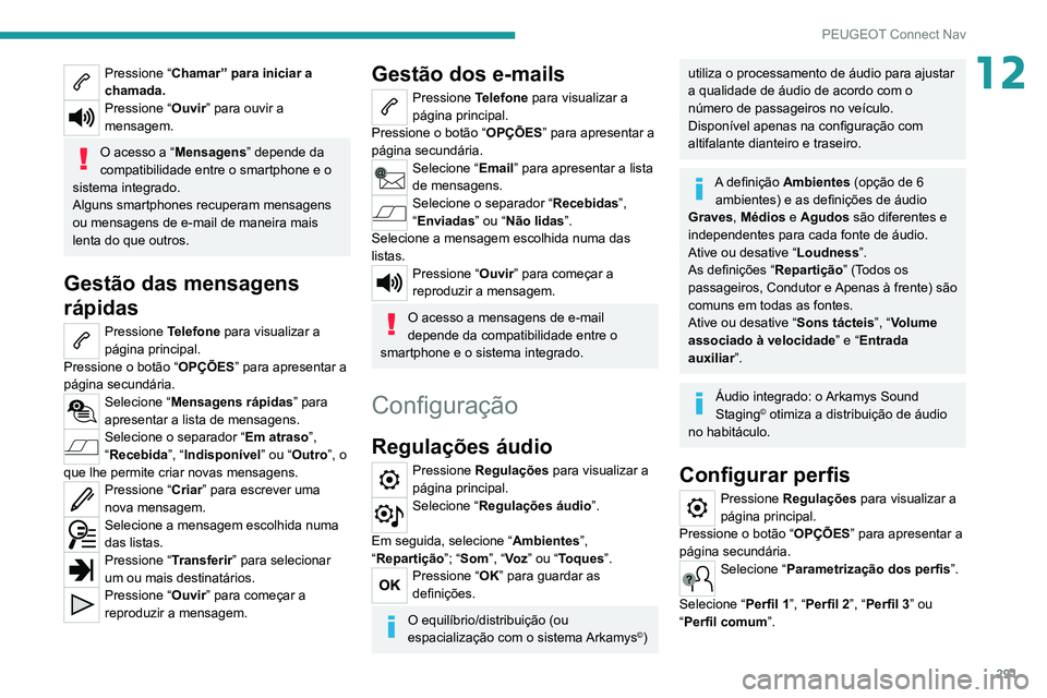 PEUGEOT 3008 2020 Manual de utilização (in Portuguese) 291
PEUGEOT Connect Nav
12Pressione “Chamar” para iniciar a
chamada.
Pressione “ Ouvir” para ouvir a
mensagem.
O acesso a “Mensagens” depende da
compatibilidade entre o smartphone e o
PEUGEOT 3008 2020 Manual de utilização (in Portuguese) 291
PEUGEOT Connect Nav
12Pressione “Chamar” para iniciar a
chamada.
Pressione “ Ouvir” para ouvir a
mensagem.
O acesso a “Mensagens” depende da
compatibilidade entre o smartphone e o