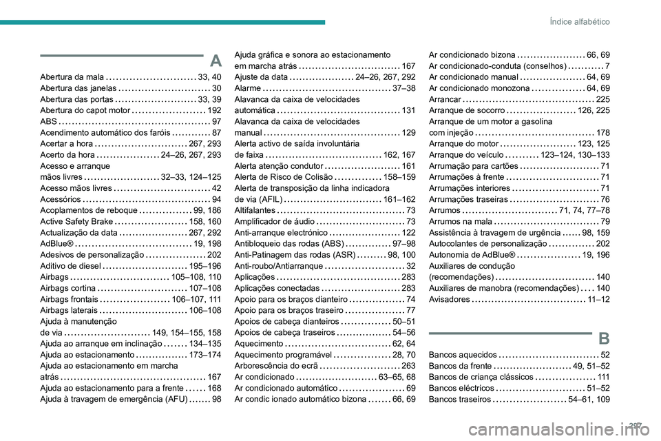 PEUGEOT 3008 2020 Manual de utilização (in Portuguese) 297
Índice alfabético
A
Abertura da mala 33, 40
Abertura das janelas
30
Abertura das portas
33, 39
Abertura do capot motor
192
ABS
97
Acendimento automático dos faróis
PEUGEOT 3008 2020 Manual de utilização (in Portuguese) 297
Índice alfabético
A
Abertura da mala 33, 40
Abertura das janelas
30
Abertura das portas
33, 39
Abertura do capot motor
192
ABS
97
Acendimento automático dos faróis