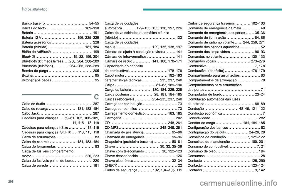 PEUGEOT 3008 2020 Manual de utilização (in Portuguese) 298
Índice alfabético
Banco traseiro 54–55
Barras do tecto
189–190
Bateria
191
Bateria 12 V
196, 225–229
Bateria acessórios
228
Bateria (híbrido)
181, 184
Bidão PEUGEOT 3008 2020 Manual de utilização (in Portuguese) 298
Índice alfabético
Banco traseiro 54–55
Barras do tecto
189–190
Bateria
191
Bateria 12 V
196, 225–229
Bateria acessórios
228
Bateria (híbrido)
181, 184
Bidão