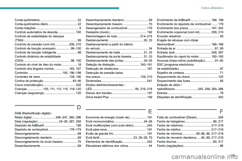 PEUGEOT 3008 2020 Manual de utilização (in Portuguese) 299
Índice alfabético
Conta-quilómetros 22
Conta-quilómetros diário
22
Conta-rotações
9
Controlo automático de descida
100
Controlo de estabilidade do reboque
(TSM)
9 PEUGEOT 3008 2020 Manual de utilização (in Portuguese) 299
Índice alfabético
Conta-quilómetros 22
Conta-quilómetros diário
22
Conta-rotações
9
Controlo automático de descida
100
Controlo de estabilidade do reboque
(TSM)
9